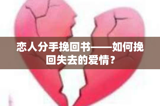恋人分手挽回书——如何挽回失去的爱情？