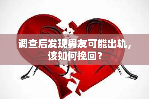 调查后发现男友可能出轨，该如何挽回？