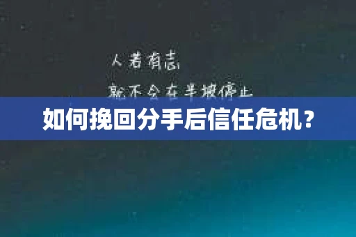 如何挽回分手后信任危机？