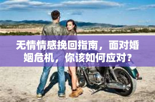 无情情感挽回指南，面对婚姻危机，你该如何应对？