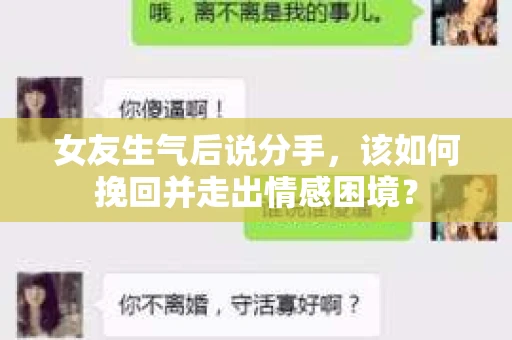 女友生气后说分手，该如何挽回并走出情感困境？