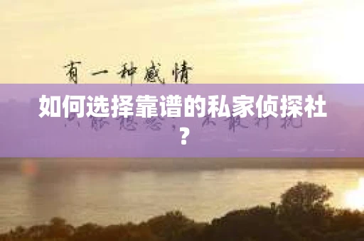 如何选择靠谱的私家侦探社? 如何选择靠谱的私家侦探社?