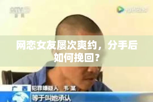 网恋女友屡次爽约,分手后如何挽回? 网恋女友屡次爽约,分手后如何挽回?