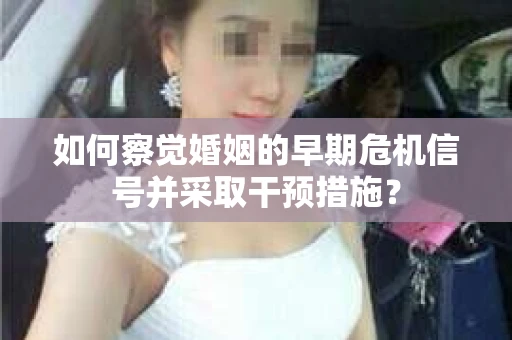 如何察觉婚姻的早期危机信号并采取干预措施？