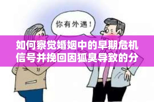 如何察觉婚姻中的早期危机信号并挽回因狐臭导致的分手？