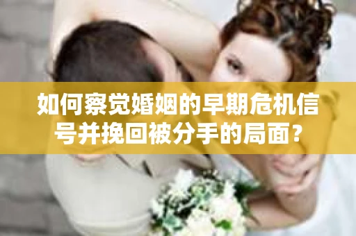 如何察觉婚姻的早期危机信号并挽回被分手的局面？