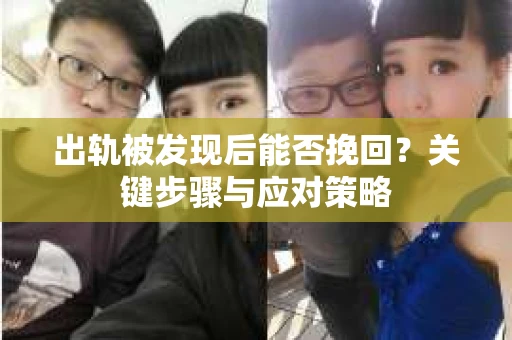 出轨被发现后能否挽回？关键步骤与应对策略
