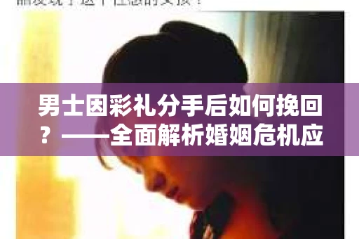 男士因彩礼分手后如何挽回？——全面解析婚姻危机应对策略