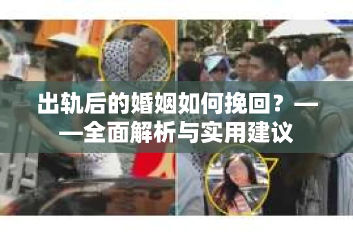 出轨后的婚姻如何挽回？——全面解析与实用建议