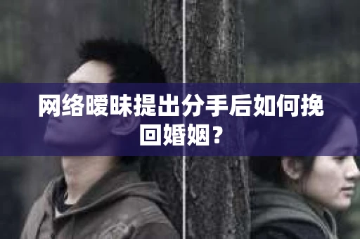 网络暧昧提出分手后如何挽回婚姻？