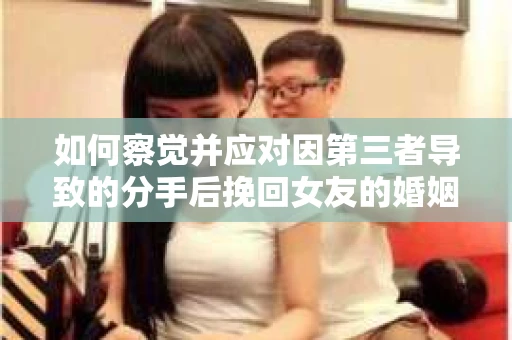 如何察觉并应对因第三者导致的分手后挽回女友的婚姻危机信号？