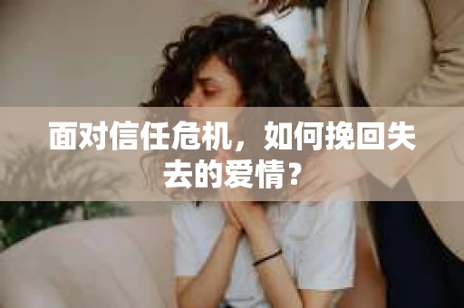 面对信任危机，如何挽回失去的爱情？