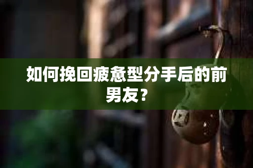 如何挽回疲惫型分手后的前男友？
