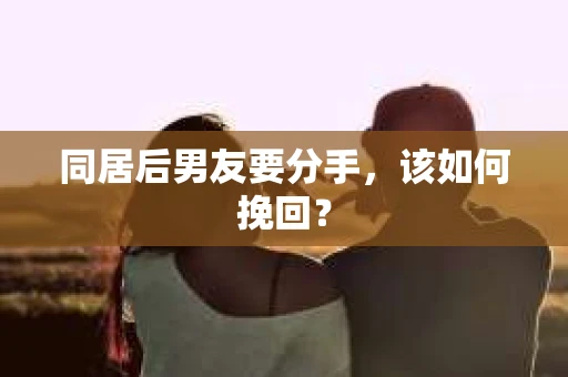 同居后男友要分手，该如何挽回？