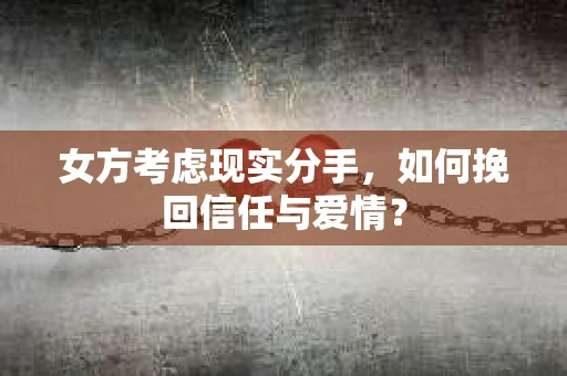 女方考虑现实分手，如何挽回信任与爱情？