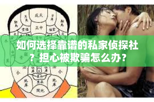 如何选择靠谱的私家侦探社？担心被欺骗怎么办？