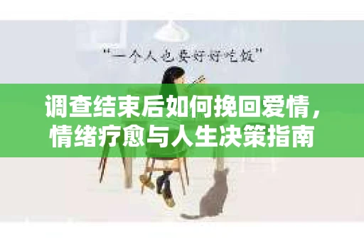 调查结束后如何挽回爱情，情绪疗愈与人生决策指南
