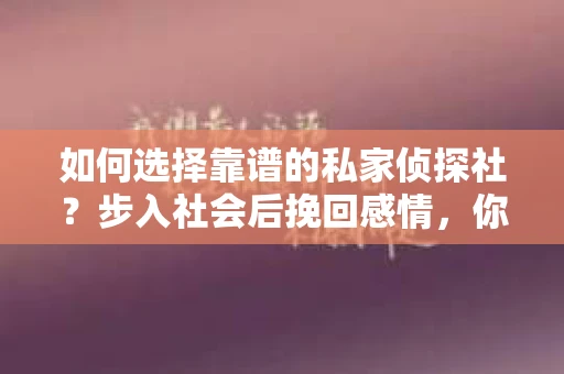 如何选择靠谱的私家侦探社？步入社会后挽回感情，你准备好了吗？