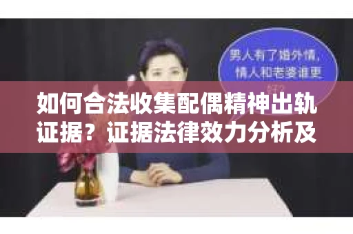 如何合法收集配偶精神出轨证据？证据法律效力分析及合法取证方法