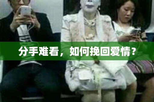 分手难看,如何挽回爱情? 分手难看,如何挽回爱情?