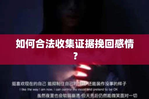 如何合法收集证据挽回感情？