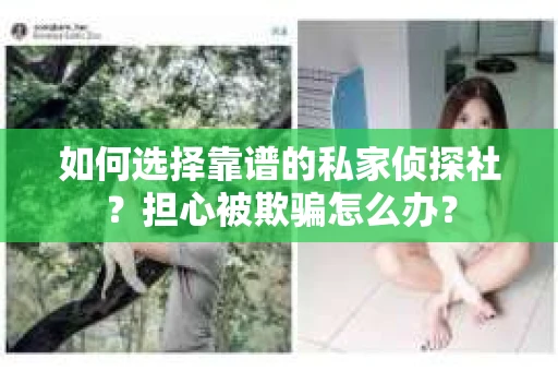 如何选择靠谱的私家侦探社？担心被欺骗怎么办？