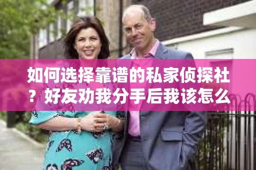 如何选择靠谱的私家侦探社？好友劝我分手后我该怎么办？