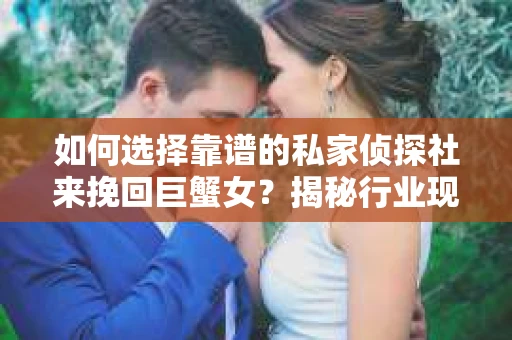 如何选择靠谱的私家侦探社来挽回巨蟹女？揭秘行业现状与陷阱，让你轻松避坑