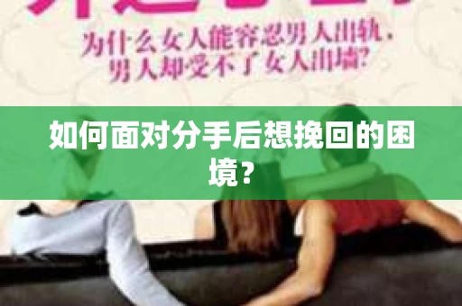 如何面对分手后想挽回的困境？