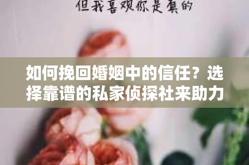 如何挽回婚姻中的信任？选择靠谱的私家侦探社来助力