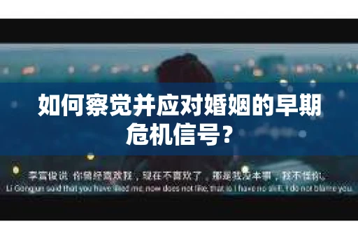 如何察觉并应对婚姻的早期危机信号？