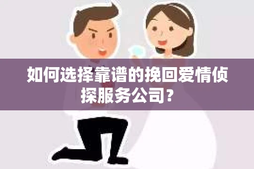 如何选择靠谱的挽回爱情侦探服务公司？