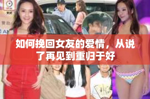 如何挽回女友的爱情，从说了再见到重归于好