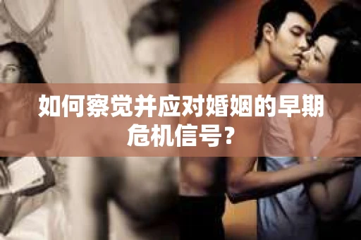 如何察觉并应对婚姻的早期危机信号？