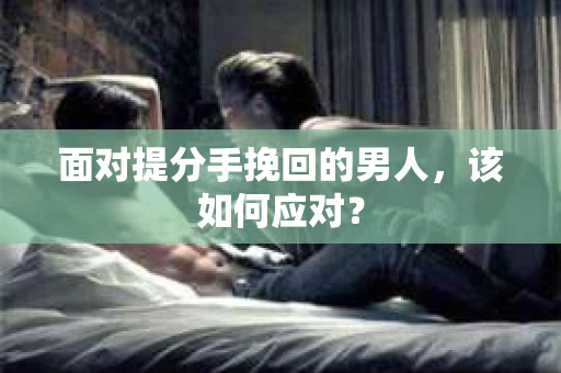 面对提分手挽回的男人，该如何应对？