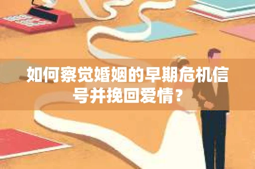 如何察觉婚姻的早期危机信号并挽回爱情？