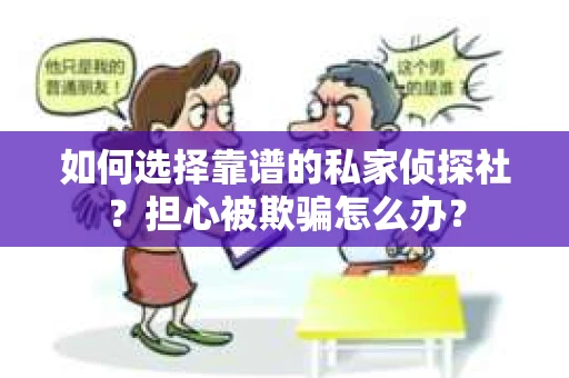 如何选择靠谱的私家侦探社？担心被欺骗怎么办？