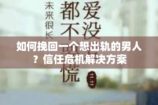 如何挽回一个想出轨的男人?信任危机解决方案 如何挽回一个想出轨的男人?信任危机解决方案