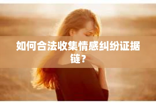 如何合法收集情感纠纷证据链？