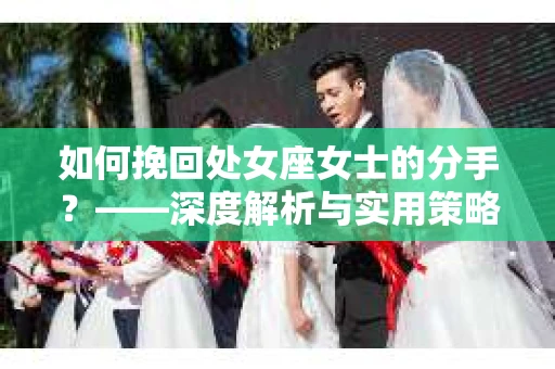 如何挽回处女座女士的分手？——深度解析与实用策略