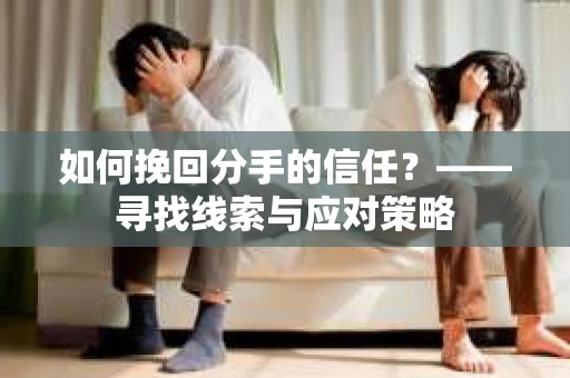 如何挽回分手的信任？——寻找线索与应对策略