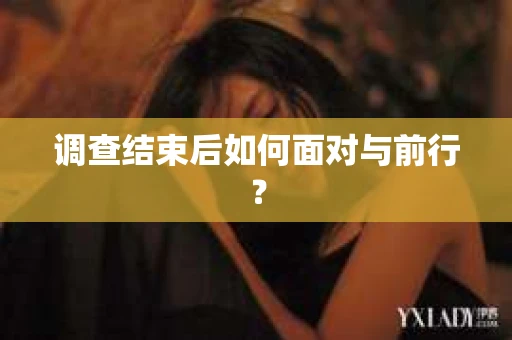 调查结束后如何面对与前行？