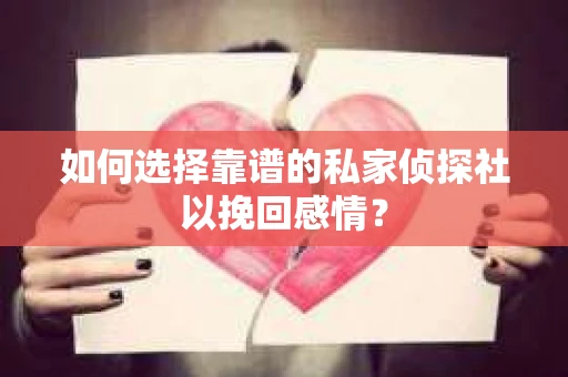 如何选择靠谱的私家侦探社以挽回感情？