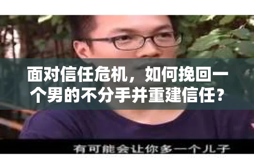 面对信任危机，如何挽回一个男的不分手并重建信任？