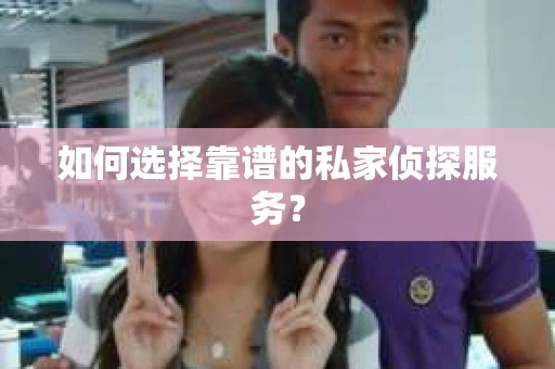 如何选择靠谱的私家侦探服务？