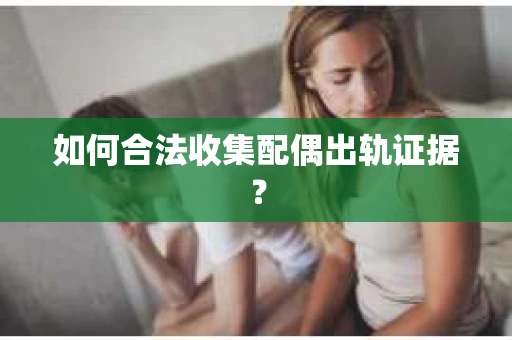 如何合法收集配偶出轨证据？