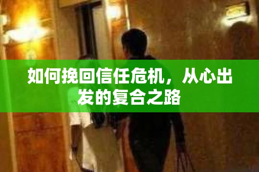 如何挽回信任危机，从心出发的复合之路