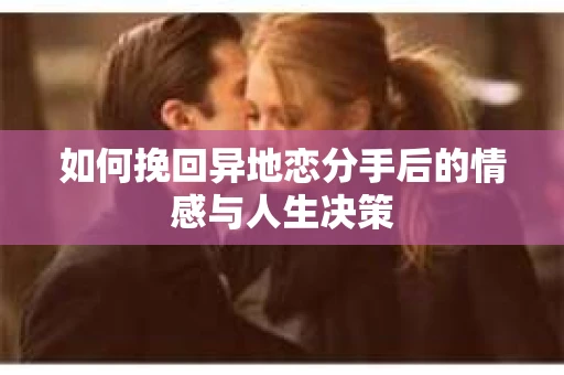 如何挽回异地恋分手后的情感与人生决策