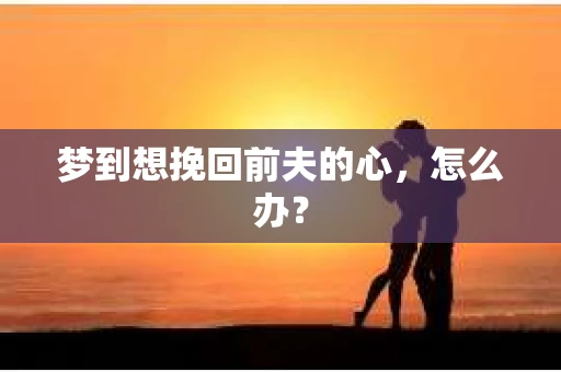 梦到想挽回前夫的心，怎么办？