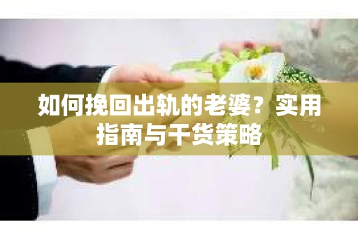 如何挽回出轨的老婆？实用指南与干货策略